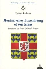 Montmorency-Luxembourg et son temps : fondateur du Grand Orient de France, duc et pair, premier baron chrétien de France - Robert Kalbach