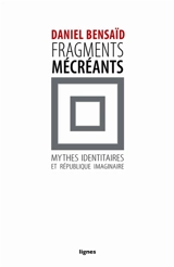 Fragments mécréants : sur les mythes identitaires et la République imaginaire - Daniel Bensaïd