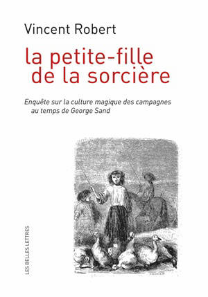 La petite-fille de la sorcière : enquête sur la culture magique des campagnes au temps de George Sand - Vincent Robert
