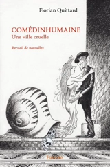 Comédinhumaine : Une ville cruelle : Recueil de nouvelles - Florian Quittard
