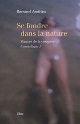 Se fondre dans la nature : figures de la cosmose : cosmotique 1 - Bernard Andrieu