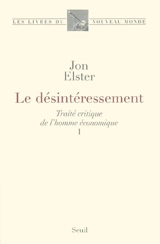 Traité critique de l'homme économique. Vol. 1. Le désintéressement - Jon Elster