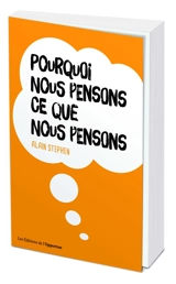 Pourquoi nous pensons ce que nous pensons - Alain Stephen