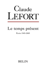 Le temps présent : écrits 1945-2005 - Claude Lefort