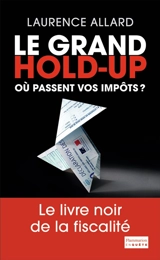 Le grand hold-up : où passent vos impôts ? : le livre noir de la fiscalité - Laurence Allard