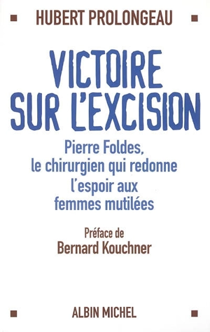 Victoire sur l'excision : Pierre Foldes, le chirurgien qui redonne espoir aux femmes mutilées - Hubert Prolongeau