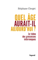 Quel âge aurait-il aujourd'hui ? : le tabou des grossesses interrompues - Stéphane Clerget