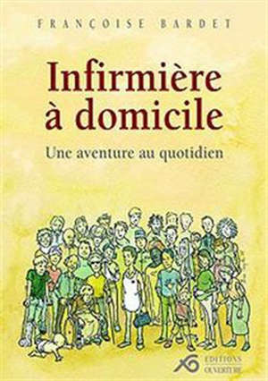 Infirmière à domicile : Une aventure au quotidien - Françoise Bardet