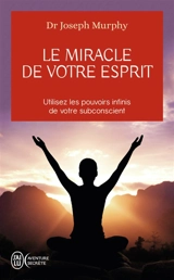 Le miracle de votre esprit : utilisez les pouvoirs infinis de votre subconscient - Joseph Murphy