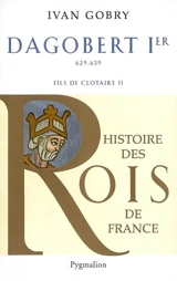 Dagobert Ier le Grand : fils de Clotaire, 629-639 - Ivan Gobry