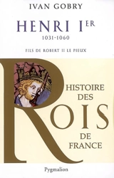 Henri 1er, 1031-1060 : fils de Robert II le Pieux - Ivan Gobry