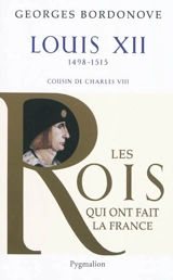 Les rois qui ont fait la France : les Valois. Louis XII : le père du peuple - Georges Bordonove
