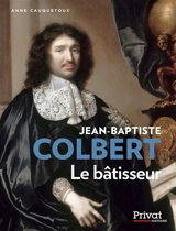 Jean-Baptiste Colbert : le bâtisseur - Anne Cauquetoux