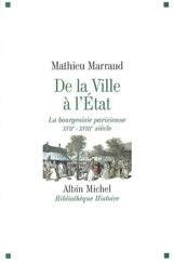 De la ville à l'Etat : la bourgeoisie parisienne, XVIIe-XVIIIe siècle - Mathieu Marraud
