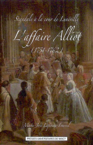 Scandale à la cour de Lunéville : l'affaire Alliot (1751-1762) - Marie-José Laperche-Fournel