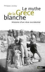 Le mythe de la Grèce blanche : histoire d'un rêve occidental - Philippe Jockey