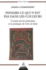 Peindre ce qui n'est pas dans les couleurs : 5 essais sur les principes et la pratique de l'art en Inde - Ananda Kentish Coomaraswamy