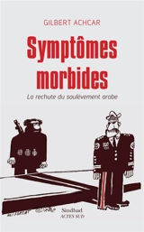 Symptômes morbides : la rechute du soulèvement arabe : essai - Gilbert Achcar