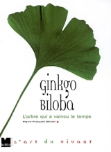 Ginkgo biloba : l'arbre qui a vaincu le temps - Pierre-François Michel