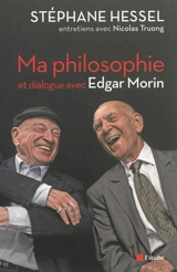 Ma philosophie : entretiens avec Nicolas Truong et dialogue avec Edgar Morin - Stéphane Hessel