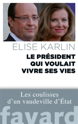 Le Président qui voulait vivre ses vies : les coulisses d'un vaudeville d'Etat - Elise Karlin