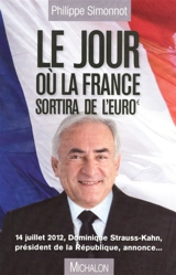 Le jour où la France sortira de l'euro : 14 juillet 2012, Dominique Strauss-Kahn, président de la République, annonce... - Philippe Simonnot