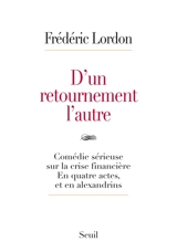 D'un retournement l'autre : comédie sérieuse sur la crise financière : en quatre actes, et en alexandrins - Frédéric Lordon