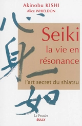Seiki, la vie en résonance : l'art secret du shiatsu - Akinobu Kishi