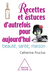 Recettes et astuces d'autrefois pour aujourd'hui : beauté, santé, maison - Catherine Fructus
