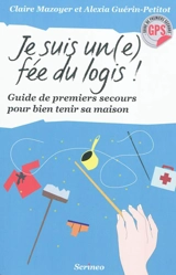 Je suis un(e) fée du logis : guide de premiers secours pour bien tenir ma maison - Claire Mazoyer