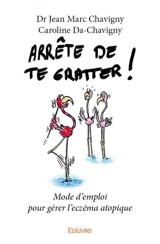 Arrête de te gratter : Mode d’emploi pour gérer l’eczéma atopique - Dr Jean-Marc Chavigny - Caroline Da-Chavigny Dr Jean-Marc  - Caroline Da-