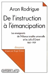 De l'instruction à l'émancipation : les enseignants de l'Alliance israélite universelle et les juifs d'Orient, 1860-1939 - Aron Rodrigue