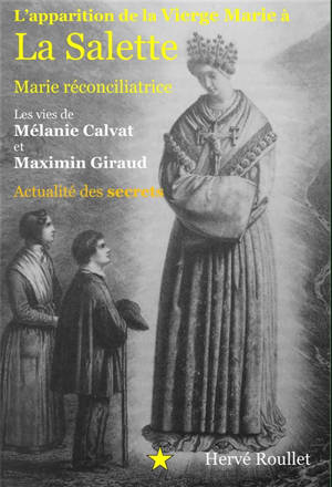 L'apparition de la Vierge Marie à La Salette : Marie réconciliatrice : les vies de Mélanie Calvat et Maximin Giraud, actualité des secrets - Hervé Roullet