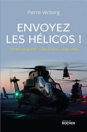 Envoyez les hélicos ! : carnets de guerre-Côte d'Ivoire-Libye-Mali - Pierre Verborg