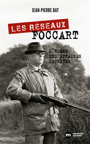Les réseaux Foccart : l'homme des affaires secrètes - Jean-Pierre Bat
