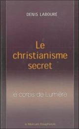 Le christianisme secret : le corps de lumière - Denis Labouré
