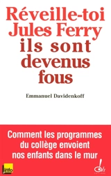 Réveille-toi, Jules Ferry, ils sont devenus fous ! : comment les programmes du collège envoient nos enfants dans le mur - Emmanuel Davidenkoff