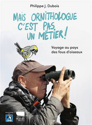 Mais ornithologue c'est pas un métier ! : voyage au pays des fous d'oiseaux - Philippe Jacques Dubois