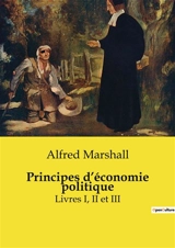 Principes d’économie politique : Livres I, II et III - Alfred Marshall