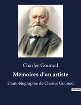 Mémoires d'un artiste : Un voyage introspectif à travers les souvenirs et réflexions d'un compositeur éminent - Charles Gounod