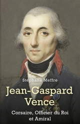 Jean-Gaspard Vence : Corsaire, Officier du Roi et Amiral - Stéphane Meffre