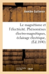 Le magnétisme et l'électricité. Phénomènes électro-magnétiques, éclairage électrique, (Ed.1890) - Amédée Guillemin