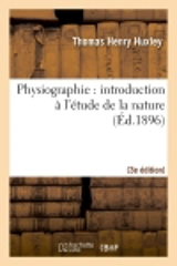 Physiographie : introduction à l'étude de la nature 3e éd, rev. et corr. d'après la 14e éd. anglaise - Thomas Henry Huxley
