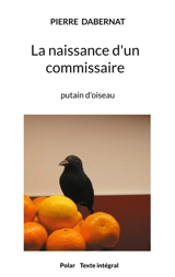 La naissance d'un commissaire : putain d'oiseau - Pierre Dabernat