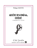 Arrête ton cinéma, chéri ! : Comédie en trois actes - Philippe Danvin