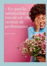 « En quoi la satisfaction au travail est-elle vecteur de performance ?» : QVT et QVTS - Patrice Roy