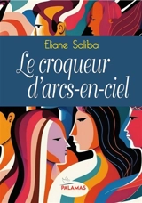 Le croqueur d'arcs-en-ciel - Eliane Saliba Garillon