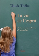 La vie de l'esprit : petits essais en forme de nouvelles - Claude Thélot