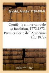 Centième anniversaire de sa fondation, 1772-1872. Premier siècle de l'Académie - Adolphe Quetelet