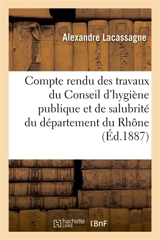 Compte rendu des travaux du Conseil d'hygiène publique et de salubrité du département du Rhône : Du 1er janvier 1860 au 31 décembre 1885 : première partie - Alexandre Lacassagne